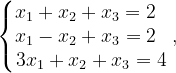 \dpi{120} \left\{\begin{matrix} x_{1}+x_{2}+x_{3}=2\; \; \\ x_{1}-x_{2}+x_{3}=2\; \; \\ 3x_{1}+x_{2}+x_{3}=4 \end{matrix}\right.,
